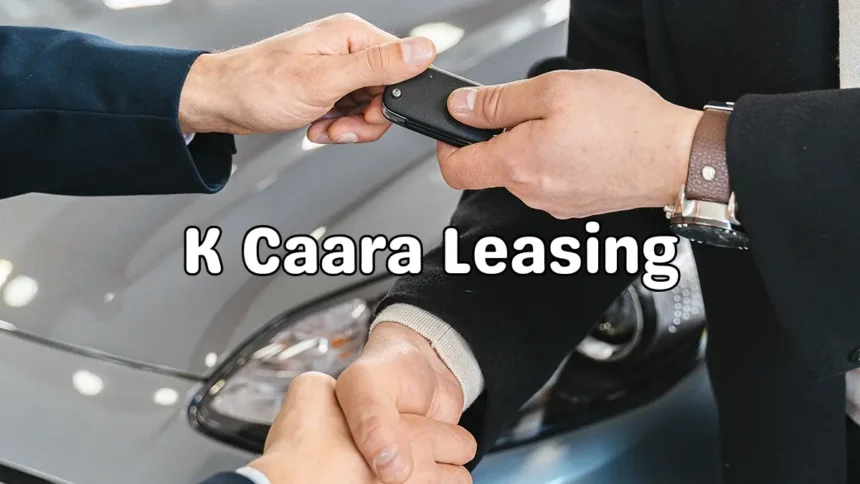 K Caara Leasing: Your Ultimate Guide to Smarter Driving