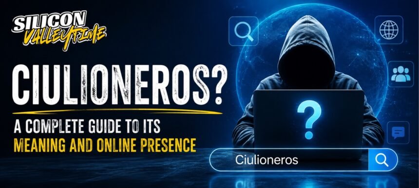 Ciulioneros Explained: Meaning, Digital Identity, Search Trends & Online Context